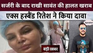 Rakhi Sawant's condition deteriorated after surgery, Ritesh made such claim