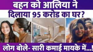 Alia Bhatt gifted a house worth Rs 95 crore to her sister, first gifted two flats worth Rs 8 crore