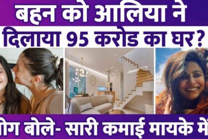 Alia Bhatt gifted a house worth Rs 95 crore to her sister, first gifted two flats worth Rs 8 crore