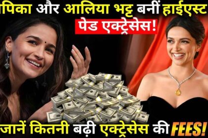 Deepika and Alia Bhatt became the highest paid actresses