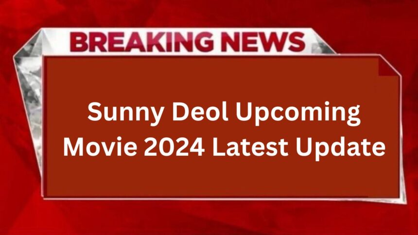 Sunny Deol Upcoming Movie 2024 Latest Update