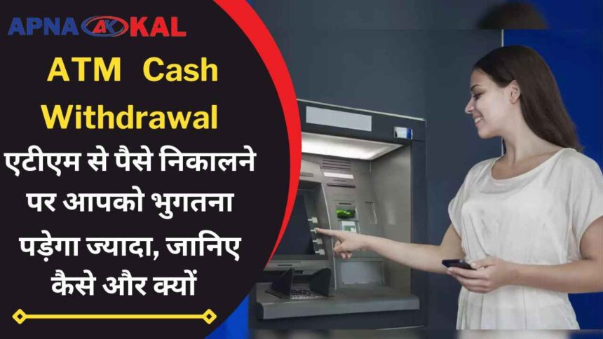 You will have to pay more if you withdraw money from ATM, know how and why