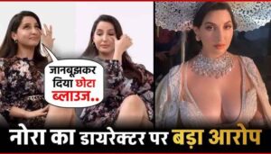 Nora Fatehi made a big allegation on the director, said- 'I had deliberately given the short blouse...'