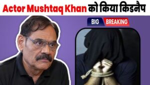 Breaking News! Senior actor Mushtaq Khan was kidnapped, so much money was demanded for ransom